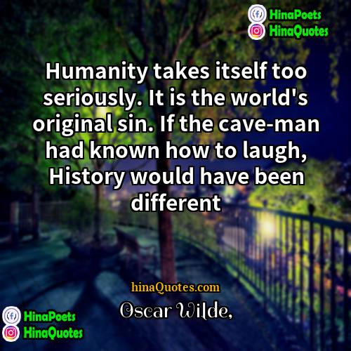 Oscar Wilde Quotes | Humanity takes itself too seriously. It is